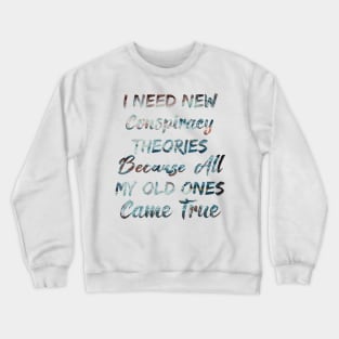 I Need New Conspiracy Theories Because All My Old Ones Came True Crewneck Sweatshirt